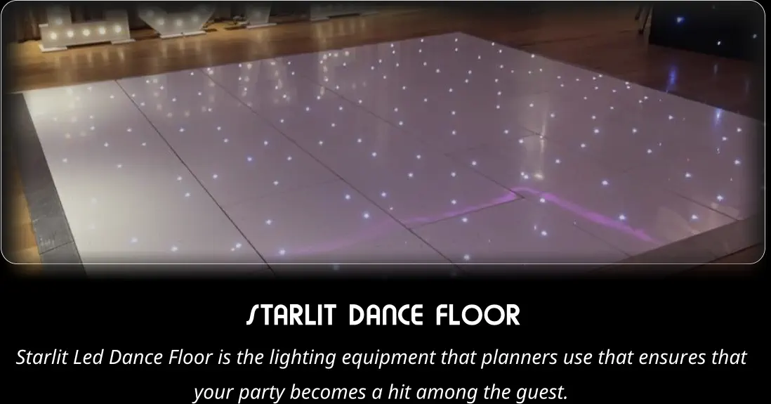 STARLIT DANCE FLOOR  Starlit Led Dance Floor is the lighting equipment that planners use that ensures that  your party becomes a hit among the guest.