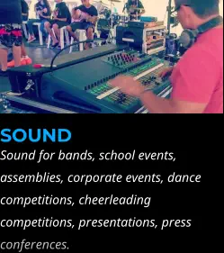 SOUND Sound for bands, school events, assemblies, corporate events, dance competitions, cheerleading competitions, presentations, press conferences.