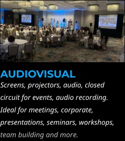 AUDIOVISUAL Screens, projectors, audio, closed circuit for events, audio recording. Ideal for meetings, corporate, presentations, seminars, workshops, team building and more.