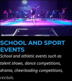 SCHOOL AND SPORT EVENTS School and athletic events such as talent shows, dance competitions, drama, cheerleading competitions, recitals.